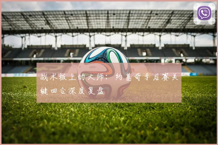 战术板上的大师：约基奇季后赛关键回合深度复盘
