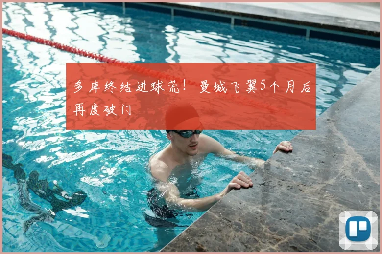 多库终结进球荒！曼城飞翼5个月后再度破门