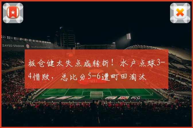 板仓健太失点成转折!水户点球3-4惜败,总比分5-6遭町田淘汰
