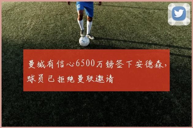 曼城有信心6500万镑签下安德森,球员已拒绝曼联邀请